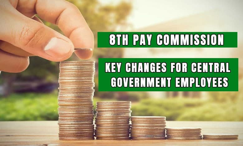 8th Pay Commission: Key Changes Coming for Central Govt Employees in 2026 – What to Expect