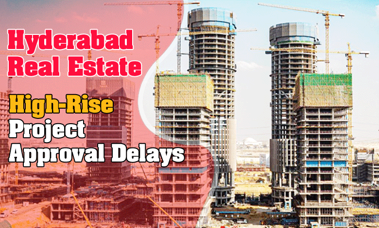 Hyderabad Real Estate Faces Setback Due to High-Rise Project Approval Delays